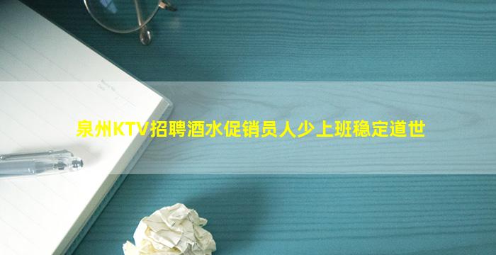 泉州KTV招聘酒水促销员人少上班稳定道世